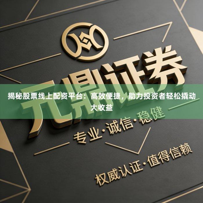 揭秘股票线上配资平台：高效便捷，助力投资者轻松撬动大收益