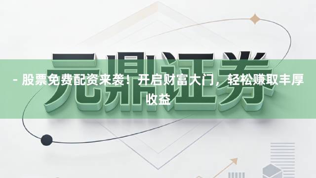 - 股票免费配资来袭!开启财富大门,轻松赚取丰厚收益