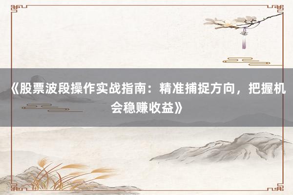 《股票波段操作实战指南：精准捕捉方向，把握机会稳赚收益》