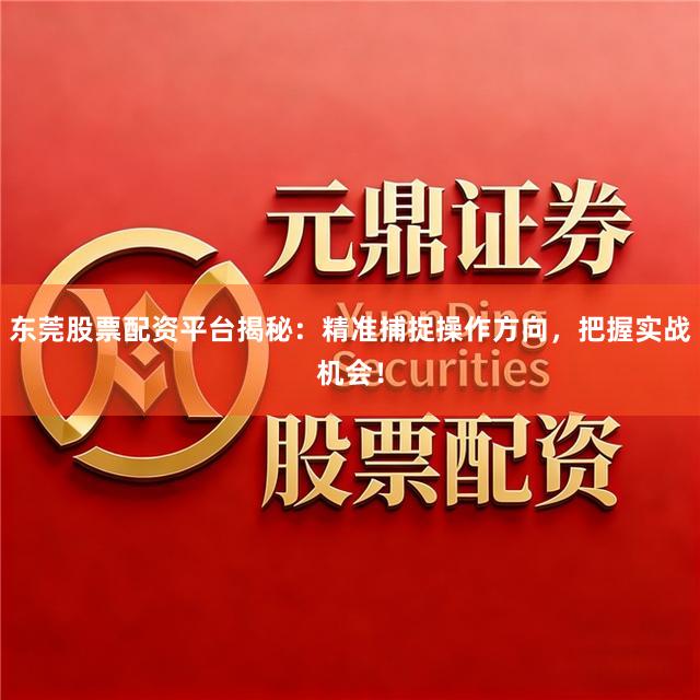 东莞股票配资平台揭秘：精准捕捉操作方向，把握实战机会！