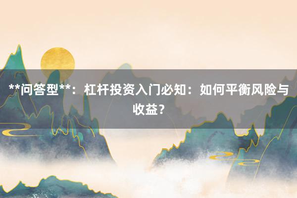 **问答型**：杠杆投资入门必知：如何平衡风险与收益？