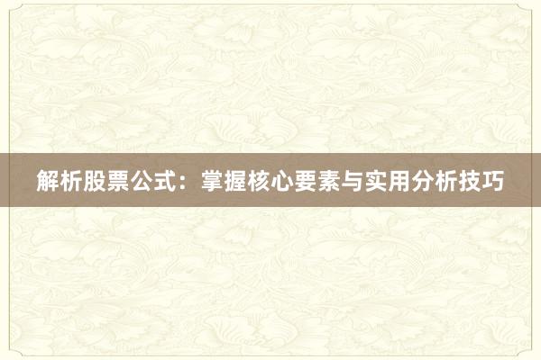 解析股票公式：掌握核心要素与实用分析技巧