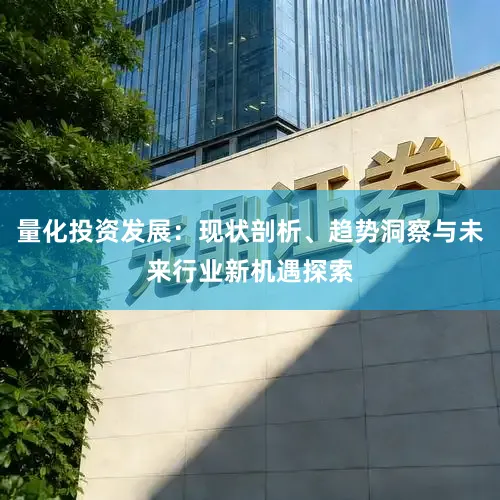 量化投资发展：现状剖析、趋势洞察与未来行业新机遇探索