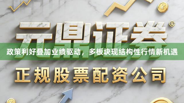 政策利好叠加业绩驱动，多板块现结构性行情新机遇